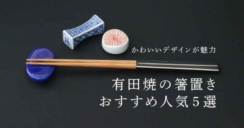 【2023】有田焼の箸置きおすすめ人気5選！かわいいデザインが魅力