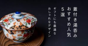 蓋付き湯呑みおすすめ人気5選！ギフトにも最適なおしゃれなデザイン