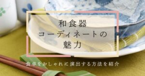 和食器コーディネートの魅力！食卓をおしゃれに演出する方法を紹介