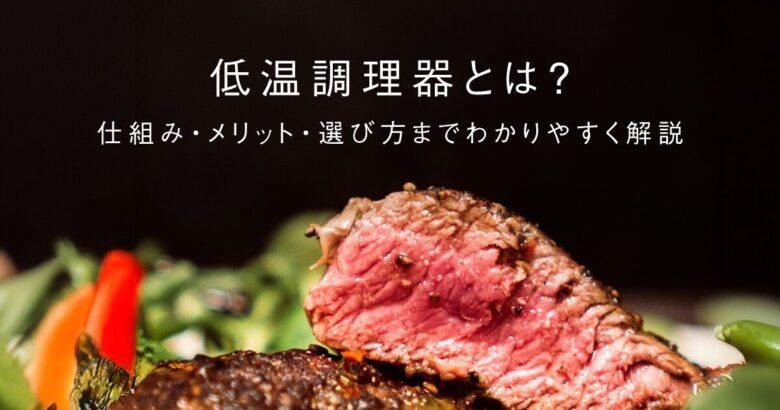 低温調理器とは？仕組み・メリット・選び方までわかりやすく解説