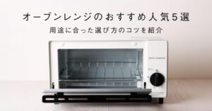 オーブンレンジのおすすめ人気5選！用途に合った選び方のコツを紹介