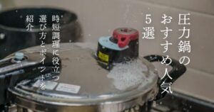 圧力鍋のおすすめ人気5選！時短調理に役立つ選び方とポイントを紹介