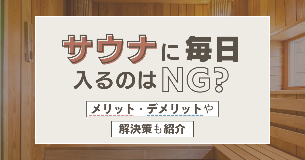 【最新】サウナに毎日入るのはNG？メリット・デメリットや解決策も紹介